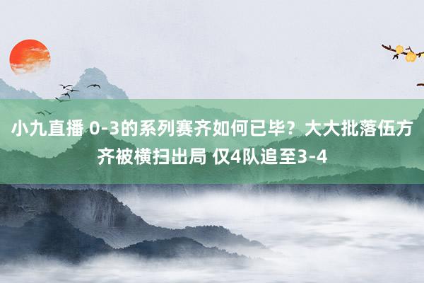 小九直播 0-3的系列赛齐如何已毕?大大批落伍方齐被横扫出局 仅4队追至3-4