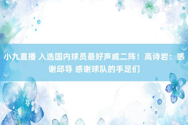 小九直播 入选国内球员最好声威二阵！高诗岩：感谢邱导 感谢球队的手足们