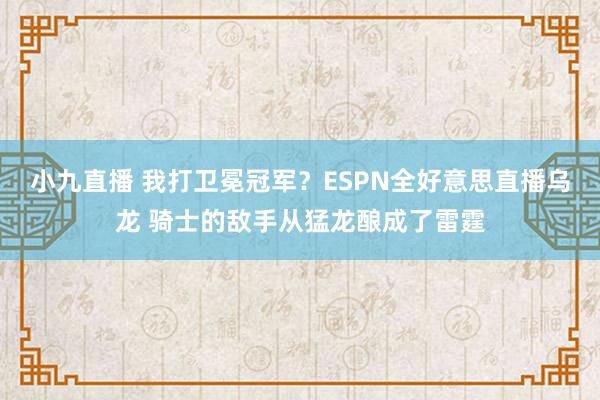 小九直播 我打卫冕冠军？ESPN全好意思直播乌龙 骑士的敌手从猛龙酿成了雷霆