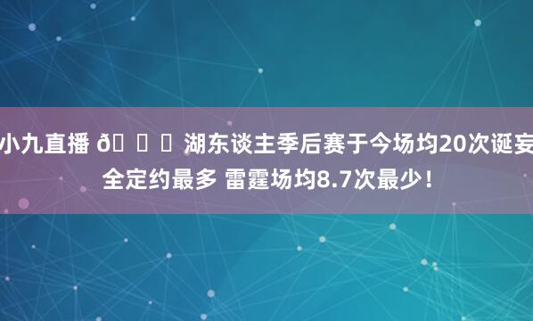 小九直播 👀湖东谈主季后赛于今场均20次诞妄全定约最多 雷霆场均8.7次最少!