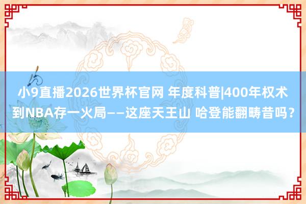 小9直播2026世界杯官网 年度科普|400年权术到NBA存一火局——这座天王山 哈登能翻畴昔吗?