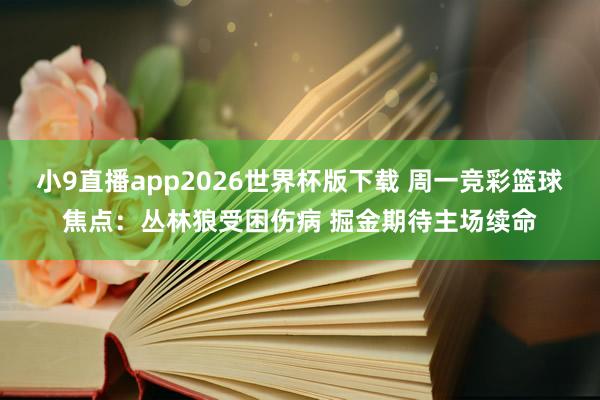 小9直播app2026世界杯版下载 周一竞彩篮球焦点:丛林狼受困伤病 掘金期待主场续命