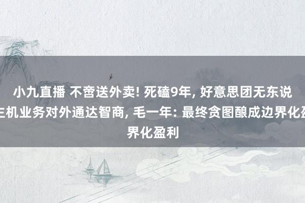 小九直播 不啻送外卖! 死磕9年, 好意思团无东说念主机业务对外通达智商, 毛一年: 最终贪图酿成边界化盈利