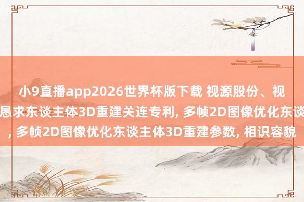 小9直播app2026世界杯版下载 视源股份、视源东谈主工智能预计院恳求东谈主体3D重建关连专利, 多帧2D图像优化东谈主体3D重建参数, 相识容貌