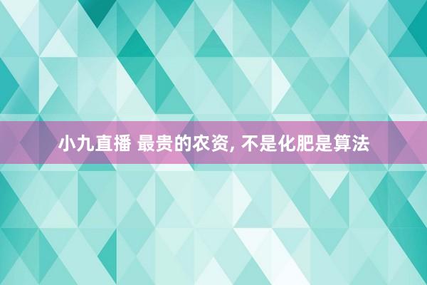 小九直播 最贵的农资, 不是化肥是算法