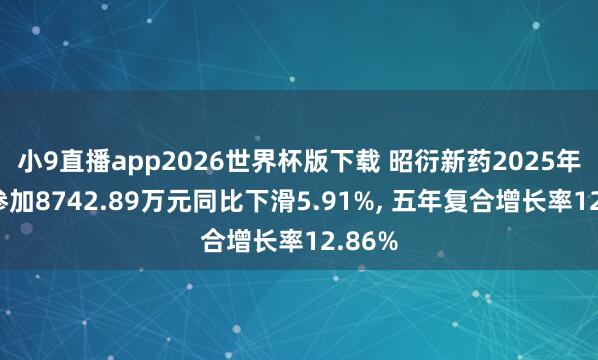 小9直播app2026世界杯版下载 昭衍新药2025年研发参加8742.89万元同比下滑5.91%, 五年复合增长率12.86%