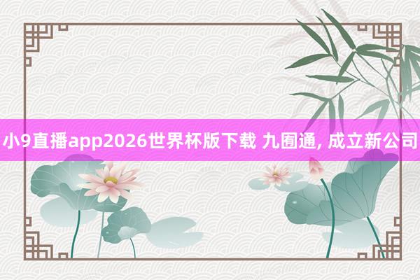 小9直播app2026世界杯版下载 九囿通, 成立新公司