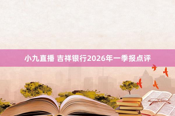 小九直播 吉祥银行2026年一季报点评