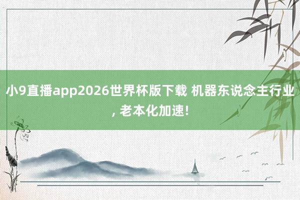 小9直播app2026世界杯版下载 机器东说念主行业, 老本化加速!