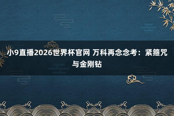 小9直播2026世界杯官网 万科再念念考：紧箍咒与金刚钻