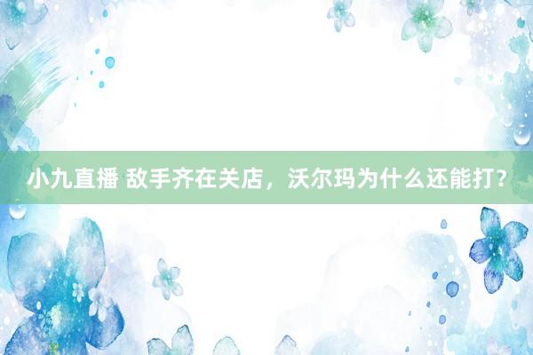 小九直播 敌手齐在关店,沃尔玛为什么还能打?