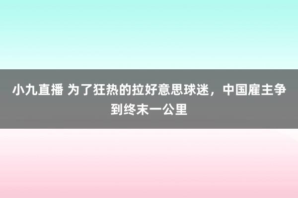 小九直播 为了狂热的拉好意思球迷,中国雇主争到终末一公里