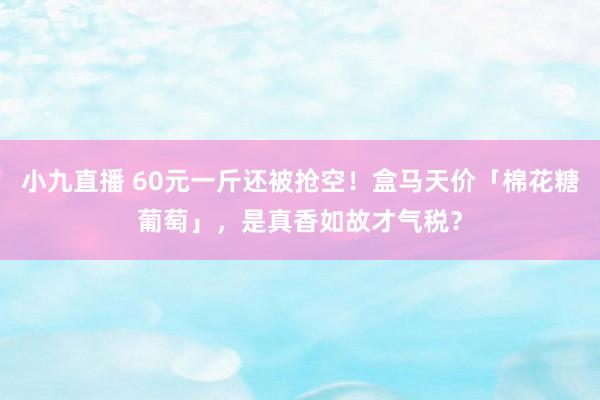 小九直播 60元一斤还被抢空!盒马天价「棉花糖葡萄」,是真香如故才气税?