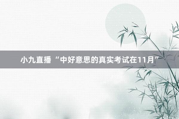 小九直播 “中好意思的真实考试在11月”