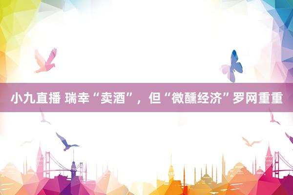 小九直播 瑞幸“卖酒”，但“微醺经济”罗网重重