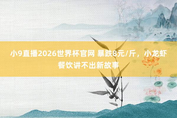 小9直播2026世界杯官网 暴跌8元/斤，小龙虾餐饮讲不出新故事