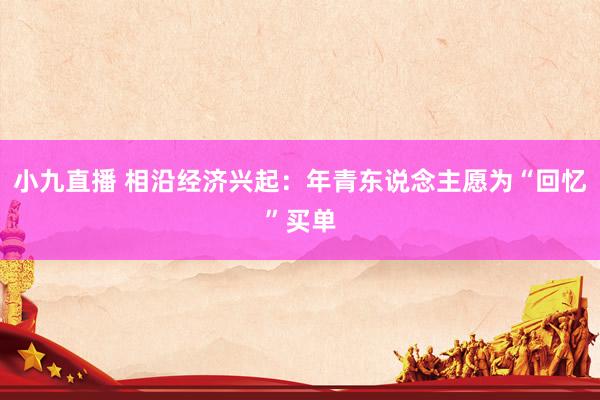 小九直播 相沿经济兴起:年青东说念主愿为“回忆”买单