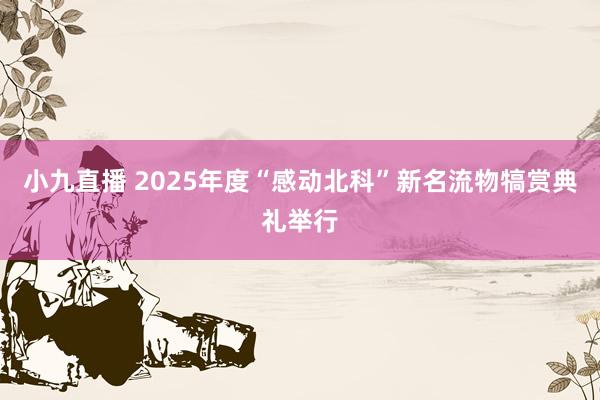 小九直播 2025年度“感动北科”新名流物犒赏典礼举行