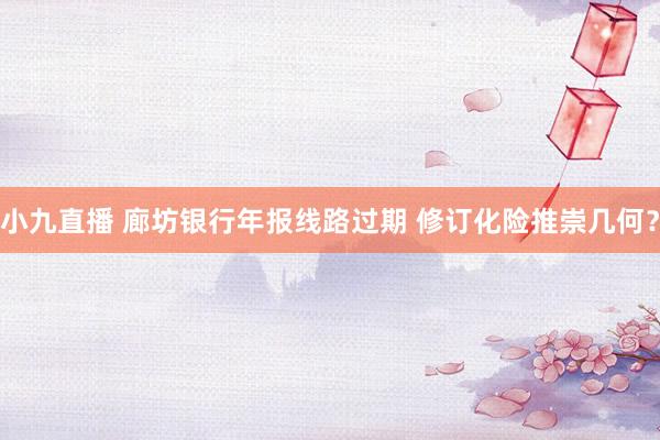 小九直播 廊坊银行年报线路过期 修订化险推崇几何?