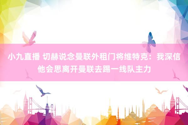 小九直播 切赫说念曼联外租门将维特克:我深信他会思离开曼联去踢一线队主力
