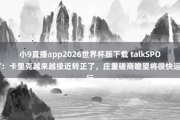 小9直播app2026世界杯版下载 talkSPORT:卡里克越来越接近转正了,庄重磋商瞻望将很快运行