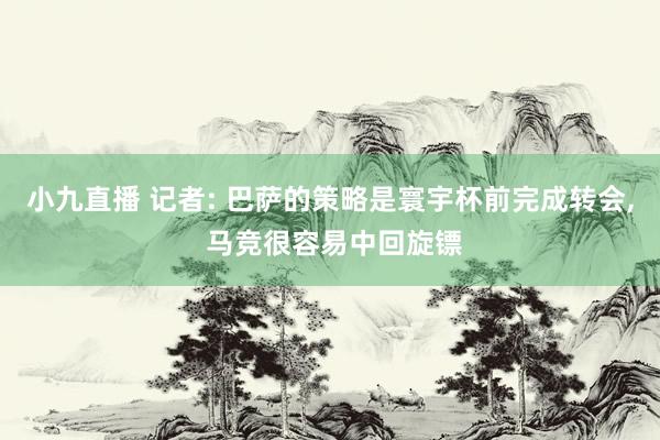 小九直播 记者: 巴萨的策略是寰宇杯前完成转会, 马竞很容易中回旋镖