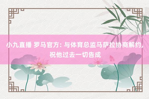 小九直播 罗马官方: 与体育总监马萨拉协商解约, 祝他过去一切告成