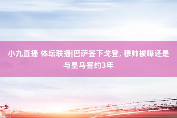 小九直播 体坛联播|巴萨签下戈登, 穆帅被曝还是与皇马签约3年