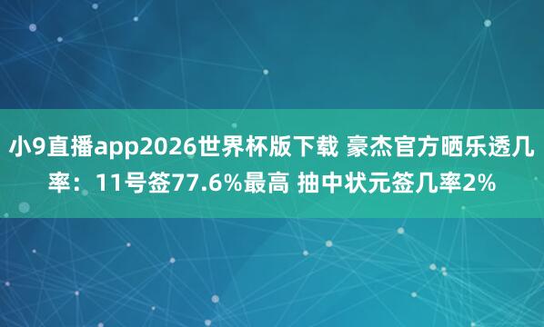 小9直播app2026世界杯版下载 豪杰官方晒乐透几率:11号签77.6%最高 抽中状元签几率2%