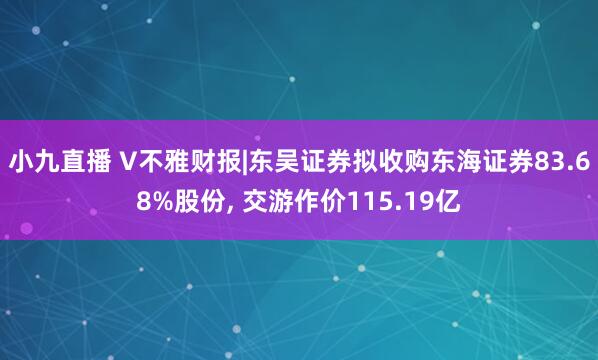 小九直播 V不雅财报|东吴证券拟收购东海证券83.68%股份， 交游作价115.19亿