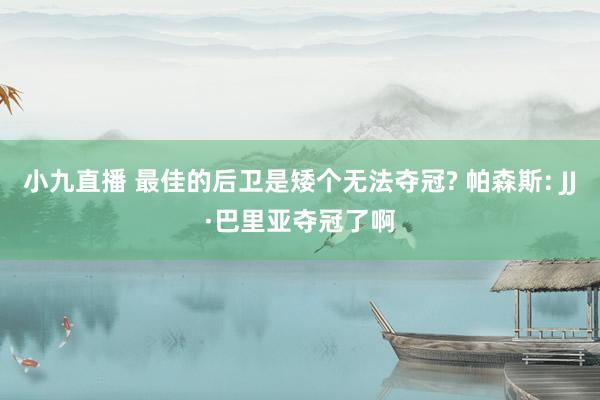 小九直播 最佳的后卫是矮个无法夺冠? 帕森斯: JJ·巴里亚夺冠了啊