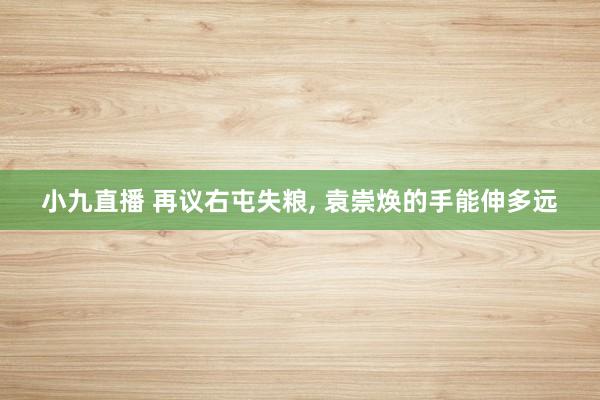 小九直播 再议右屯失粮, 袁崇焕的手能伸多远
