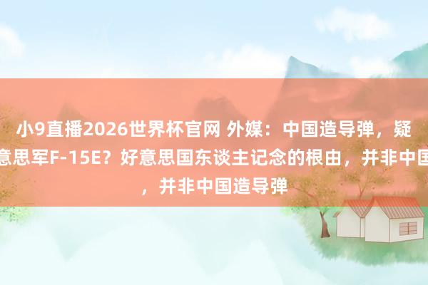 小9直播2026世界杯官网 外媒:中国造导弹,疑击落好意思军F-15E?好意思国东谈主记念的根由,并非中国造导弹