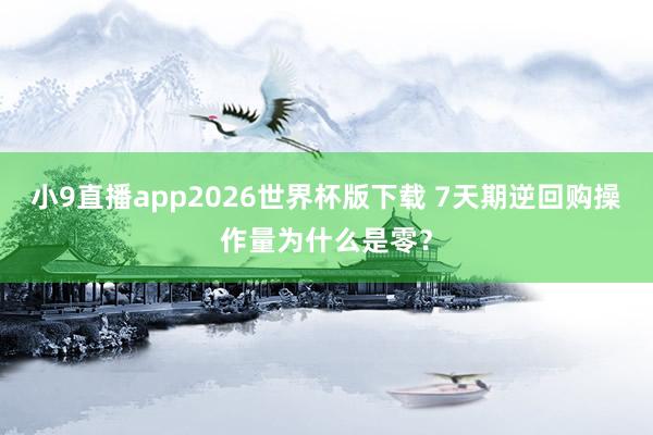 小9直播app2026世界杯版下载 7天期逆回购操作量为什么是零?