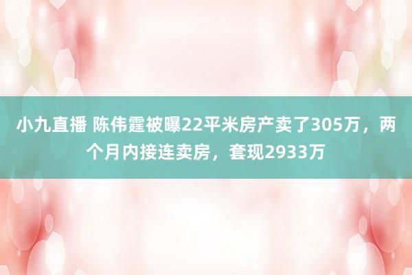 小九直播 陈伟霆被曝22平米房产卖了305万,两个月内接连卖房,套现2933万