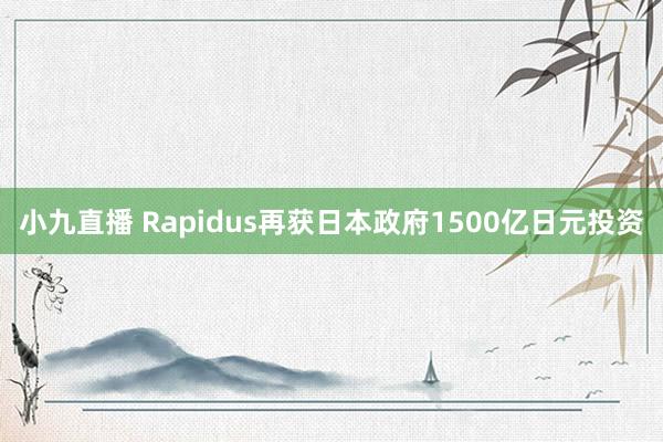 小九直播 Rapidus再获日本政府1500亿日元投资
