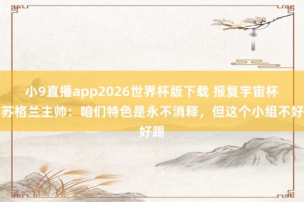 小9直播app2026世界杯版下载 报复宇宙杯!苏格兰主帅:咱们特色是永不消释,但这个小组不好踢