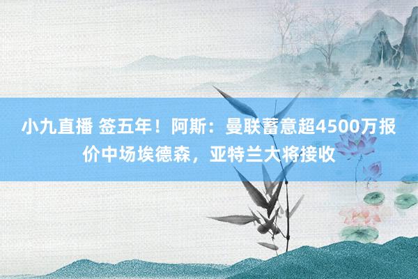 小九直播 签五年!阿斯:曼联蓄意超4500万报价中场埃德森,亚特兰大将接收