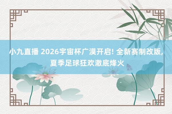 小九直播 2026宇宙杯广漠开启! 全新赛制改版, 夏季足球狂欢澈底烽火