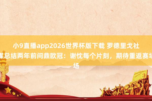 小9直播app2026世界杯版下载 罗德里戈社媒总结两年前问鼎欧冠:谢忱每个片刻,期待重返赛场