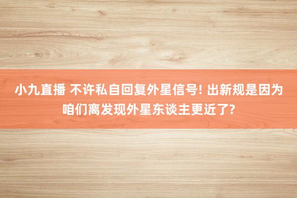 小九直播 不许私自回复外星信号! 出新规是因为咱们离发现外星东谈主更近了?