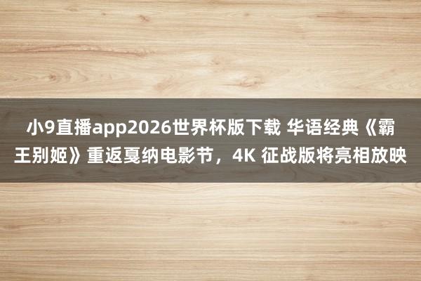 小9直播app2026世界杯版下载 华语经典《霸王别姬》重返戛纳电影节，4K 征战版将亮相放映