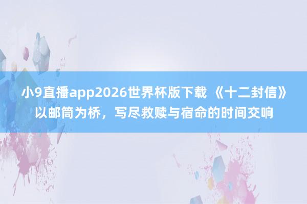 小9直播app2026世界杯版下载 《十二封信》以邮筒为桥,写尽救赎与宿命的时间交响