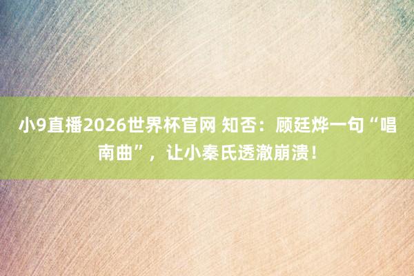 小9直播2026世界杯官网 知否:顾廷烨一句“唱南曲”,让小秦氏透澈崩溃!