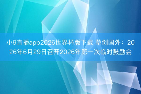 小9直播app2026世界杯版下载 草创国外：2026年6月29日召开2026年第一次临时鼓励会