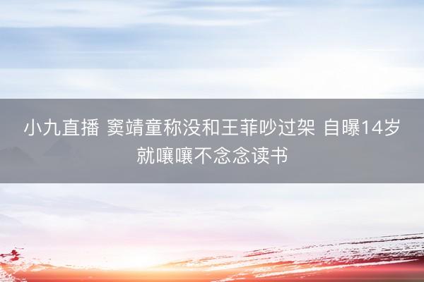 小九直播 窦靖童称没和王菲吵过架 自曝14岁就嚷嚷不念念读书