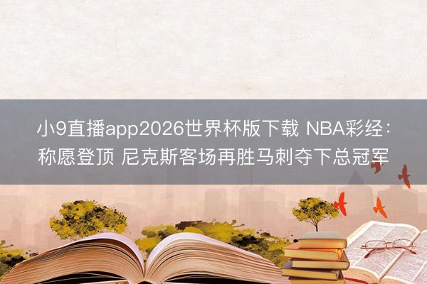 小9直播app2026世界杯版下载 NBA彩经：称愿登顶 尼克斯客场再胜马刺夺下总冠军