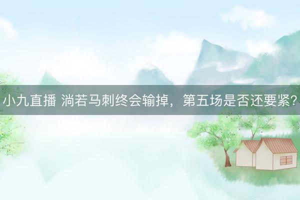 小九直播 淌若马刺终会输掉,第五场是否还要紧?