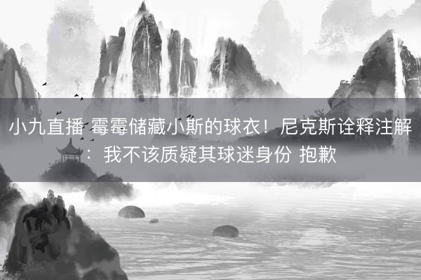 小九直播 霉霉储藏小斯的球衣!尼克斯诠释注解:我不该质疑其球迷身份 抱歉