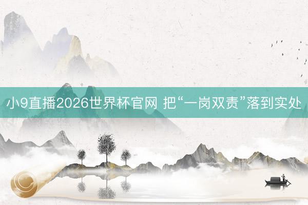 小9直播2026世界杯官网 把“一岗双责”落到实处